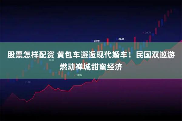 股票怎樣配資 黃包車(chē)邂逅現(xiàn)代婚車(chē)！民國(guó)雙巡游燃動(dòng)禪城甜蜜經(jīng)濟(jì)